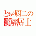 とある厨二の瘋癲居士（マッドネス）