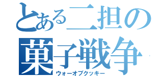 とある二担の菓子戦争（ウォーオブクッキー）