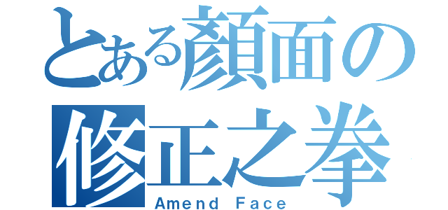 とある顏面の修正之拳（Ａｍｅｎｄ Ｆａｃｅ）