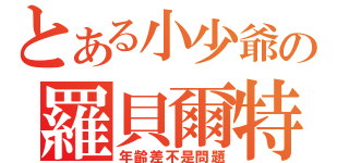 とある小少爺の羅貝爾特（年齡差不是問題）