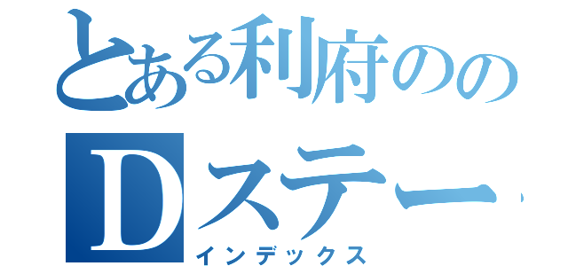 とある利府ののＤステーション（インデックス）