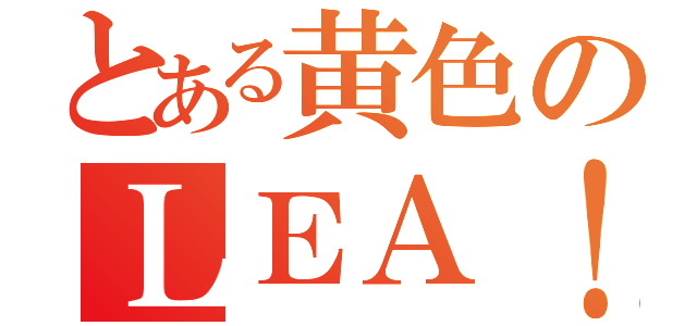 とある黄色のＬＥＡ！（）