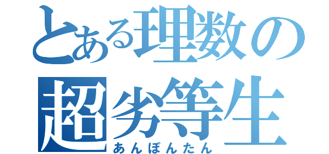 とある理数の超劣等生（あんぽんたん）