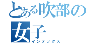 とある吹部の女子（インデックス）