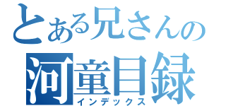 とある兄さんの河童目録（インデックス）