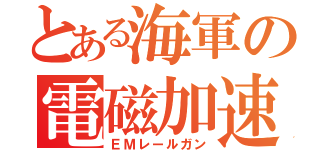 とある海軍の電磁加速砲（ＥＭレールガン）