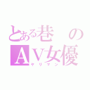 とある巷のＡＶ女優（ヤリマン）