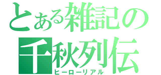 とある雑記の千秋列伝（ヒーローリアル）