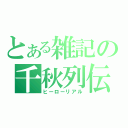 とある雑記の千秋列伝（ヒーローリアル）