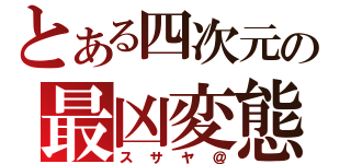 とある四次元の最凶変態（スサヤ＠）