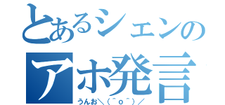 とあるシェンのアホ発言（うんお＼（＾ｏ＾）／）