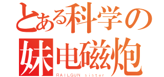 とある科学の妹电磁炮（ＲＡＩＬＧＵＮ　ｓｉｓｔｅｒ）