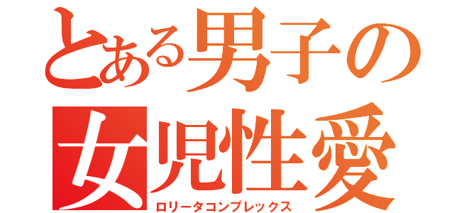 とある男子の女児性愛（ロリータコンプレックス）