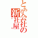 とある会社の新社屋（いえ）