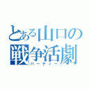 とある山口の戦争活劇（パーティー）