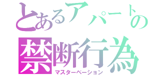 とあるアパートの禁断行為（マスターベーション）