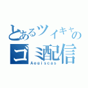 とあるツイキャスのゴミ配信（Ａｅｇｉｓｃａｓ）