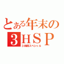 とある年末の３ＨＳＰ（３時間スペシャル）