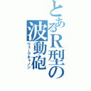 とあるＲ型の波動砲（ウェーブキャノン）