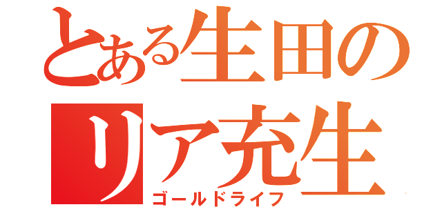 とある生田のリア充生活（ゴールドライフ）