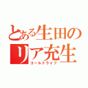 とある生田のリア充生活（ゴールドライフ）