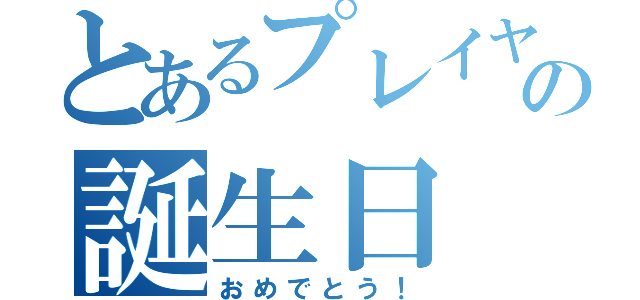 とあるプレイヤーの誕生日（おめでとう！）