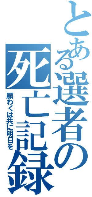 とある選者の死亡記録（願わくは共に明日を）