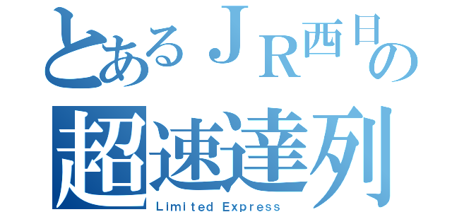 とあるＪＲ西日本の超速達列車（Ｌｉｍｉｔｅｄ Ｅｘｐｒｅｓｓ ）