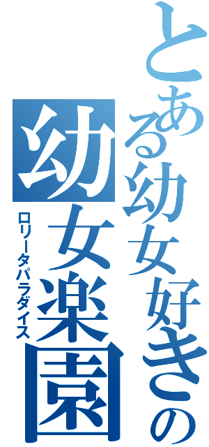 とある幼女好きの幼女楽園（ロリータパラダイス）