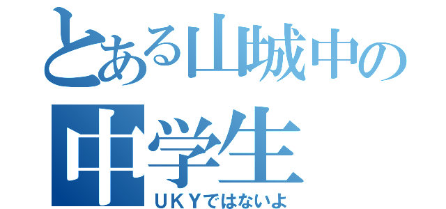 とある山城中の中学生（ＵＫＹではないよ）