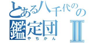 とある八千代のの鑑定団Ⅱ（やちかん）