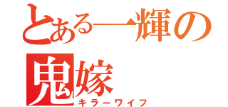 とある一輝の鬼嫁（キラーワイフ）