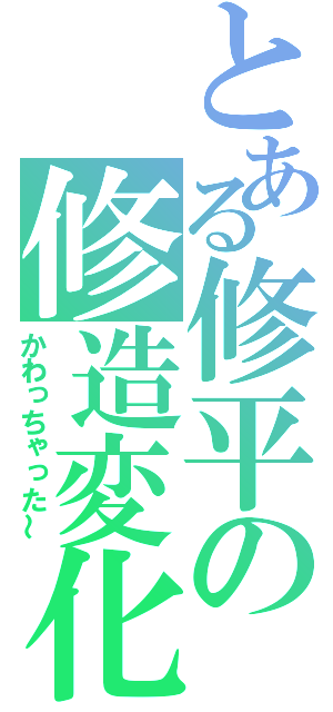 とある修平の修造変化（かわっちゃった～）