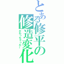 とある修平の修造変化（かわっちゃった～）