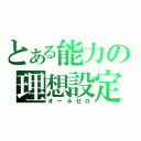 とある能力の理想設定（オールゼロ）