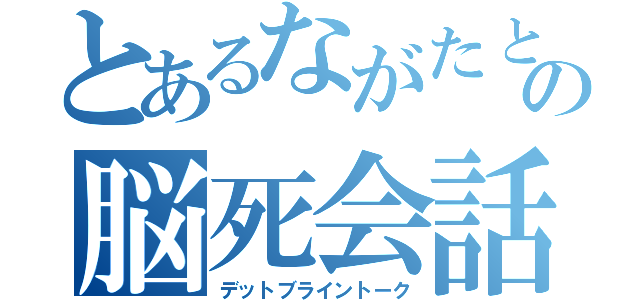 とあるながたとゆずの脳死会話（デットブライントーク）