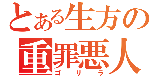 とある生方の重罪悪人（ゴリラ）