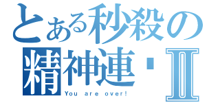 とある秒殺の精神連击Ⅱ（Ｙｏｕ ａｒｅ ｏｖｅｒ！）