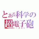 とある科学の超電子砲（レールガン）