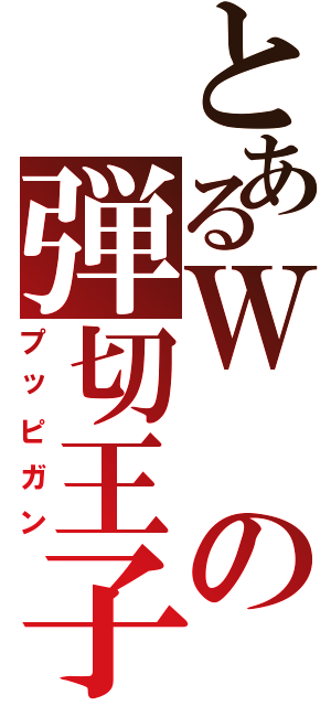 とあるＷの弾切王子（プッピガン）