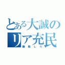 とある大誠のリア充民（爆発しろ）