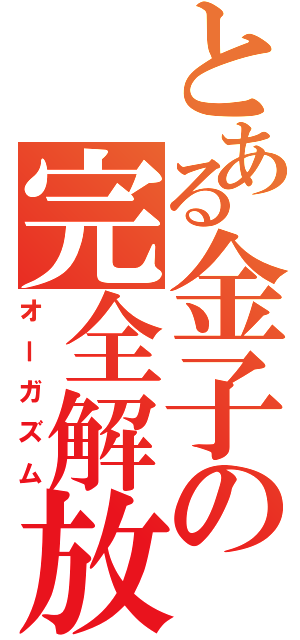 とある金子の完全解放（オーガズム）