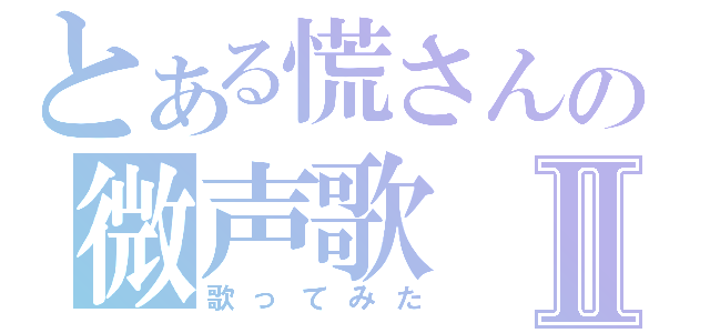 とある慌さんの微声歌Ⅱ（歌ってみた）