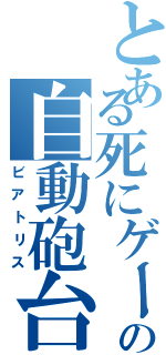 とある死にゲーの自動砲台（ビアトリス）