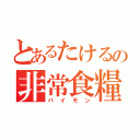 とあるたけるの非常食糧（パイモン）