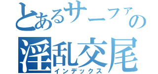 とあるサーファーの淫乱交尾（インデックス）