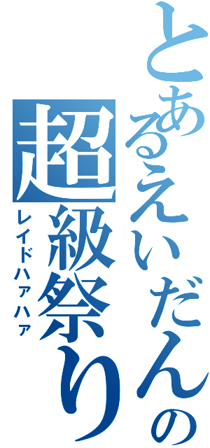 とあるえいだんの超級祭り（レイドハァハァ）