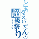 とあるえいだんの超級祭り（レイドハァハァ）