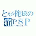 とある俺様の痛ＰＳＰ（ｂｙ ＮＢＥｋｉＥ）