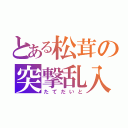 とある松茸の突撃乱入（たてだいと）